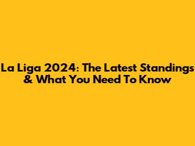 La Liga 2024: The Latest Standings & What You Need To Know