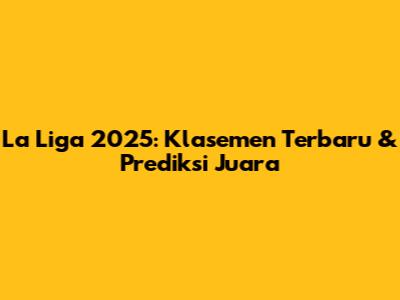 La Liga 2025: Klasemen Terbaru & Prediksi Juara