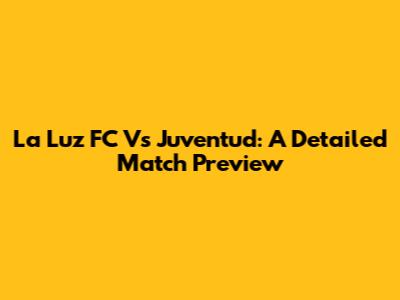 La Luz FC Vs Juventud: A Detailed Match Preview