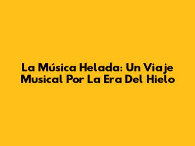 La Música Helada: Un Viaje Musical Por La Era Del Hielo