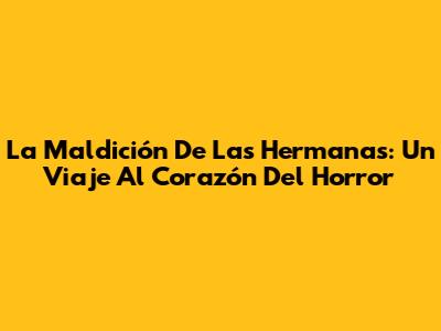 La Maldición De Las Hermanas: Un Viaje Al Corazón Del Horror
