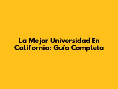 La Mejor Universidad En California: Guía Completa