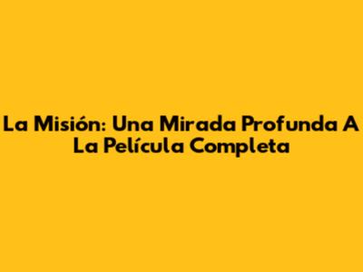 La Misión: Una Mirada Profunda A La Película Completa