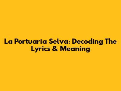 La Portuaria Selva: Decoding The Lyrics & Meaning