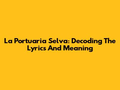La Portuaria Selva: Decoding The Lyrics And Meaning