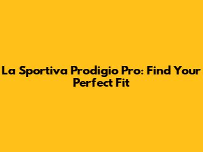 La Sportiva Prodigio Pro: Find Your Perfect Fit