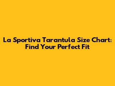La Sportiva Tarantula Size Chart: Find Your Perfect Fit