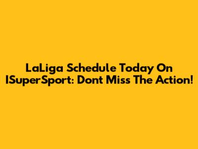 LaLiga Schedule Today On ISuperSport: Don't Miss The Action!
