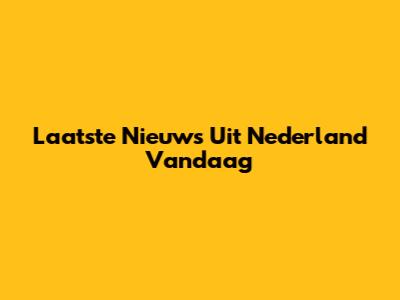Laatste Nieuws Uit Nederland Vandaag