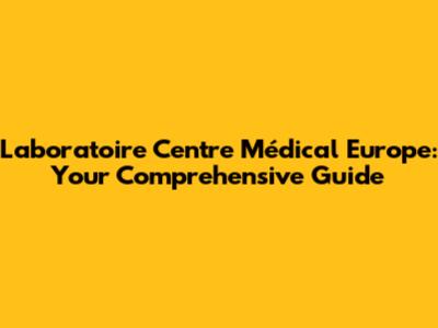 Laboratoire Centre Médical Europe: Your Comprehensive Guide