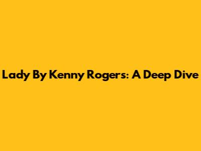 Lady By Kenny Rogers: A Deep Dive