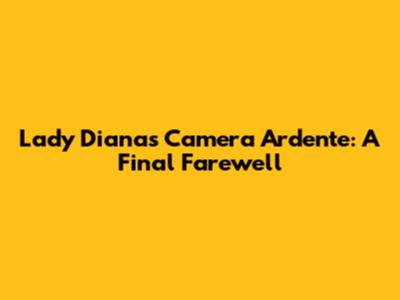 Lady Diana's Camera Ardente: A Final Farewell