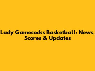 Lady Gamecocks Basketball: News, Scores & Updates