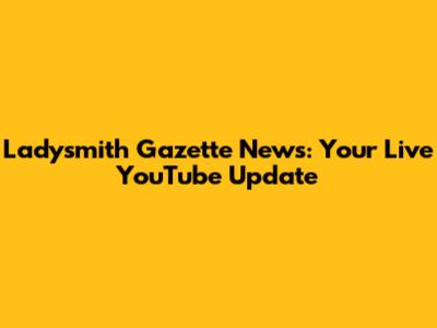 Ladysmith Gazette News: Your Live YouTube Update