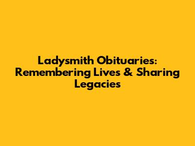 Ladysmith Obituaries: Remembering Lives & Sharing Legacies