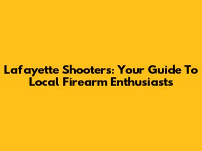 Lafayette Shooters: Your Guide To Local Firearm Enthusiasts