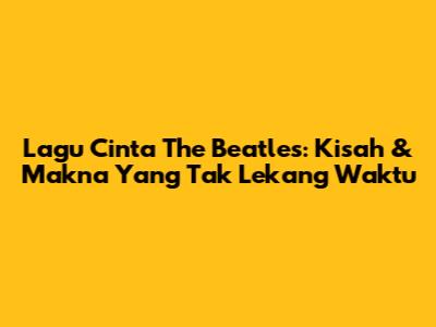 Lagu Cinta The Beatles: Kisah & Makna Yang Tak Lekang Waktu