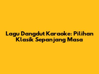 Lagu Dangdut Karaoke: Pilihan Klasik Sepanjang Masa