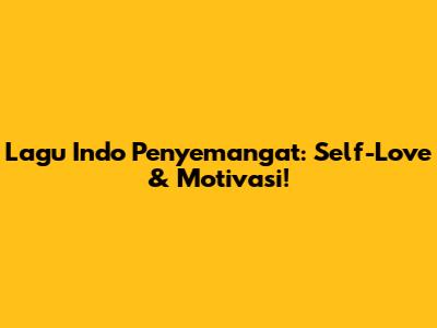 Lagu Indo Penyemangat: Self-Love & Motivasi!