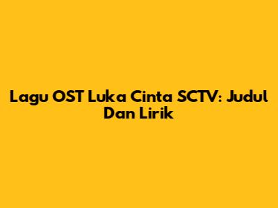 Lagu OST Luka Cinta SCTV: Judul Dan Lirik