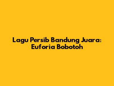 Lagu Persib Bandung Juara: Euforia Bobotoh