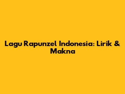 Lagu Rapunzel Indonesia: Lirik & Makna