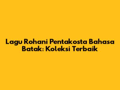 Lagu Rohani Pentakosta Bahasa Batak: Koleksi Terbaik