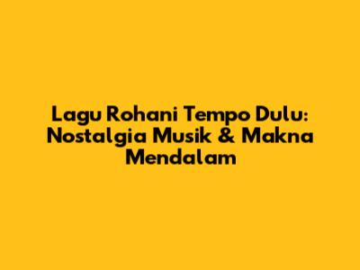 Lagu Rohani Tempo Dulu: Nostalgia Musik & Makna Mendalam