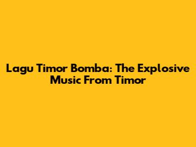 Lagu Timor Bomba: The Explosive Music From Timor