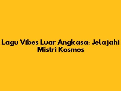 Lagu Vibes Luar Angkasa: Jelajahi Mistri Kosmos