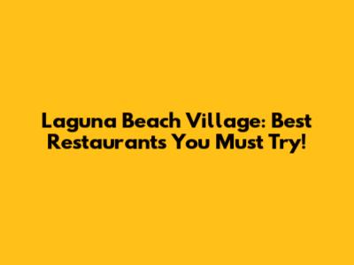 Laguna Beach Village: Best Restaurants You Must Try!
