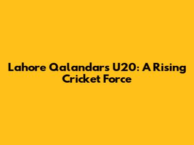 Lahore Qalandars U20: A Rising Cricket Force