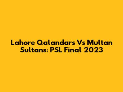 Lahore Qalandars Vs Multan Sultans: PSL Final 2023
