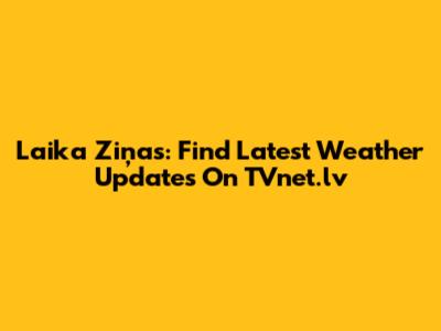 Laika Ziņas: Find Latest Weather Updates On TVnet.lv