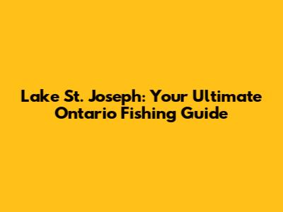 Lake St. Joseph: Your Ultimate Ontario Fishing Guide