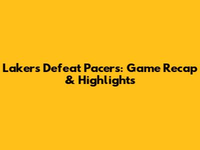 Lakers Defeat Pacers: Game Recap & Highlights