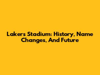 Lakers Stadium: History, Name Changes, And Future