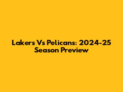 Lakers Vs Pelicans: 2024-25 Season Preview