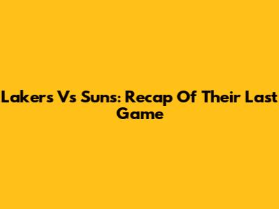 Lakers Vs Suns: Recap Of Their Last Game