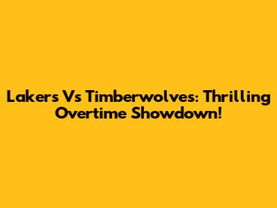 Lakers Vs Timberwolves: Thrilling Overtime Showdown!