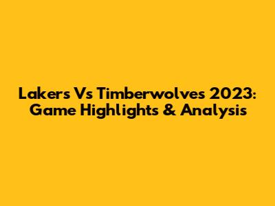 Lakers Vs Timberwolves 2023: Game Highlights & Analysis