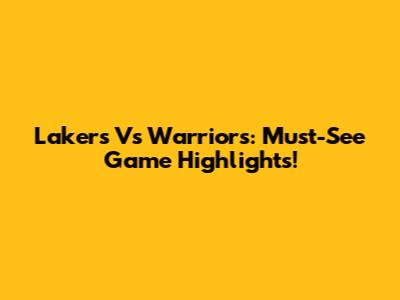 Lakers Vs Warriors: Must-See Game Highlights!