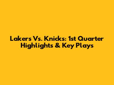 Lakers Vs. Knicks: 1st Quarter Highlights & Key Plays