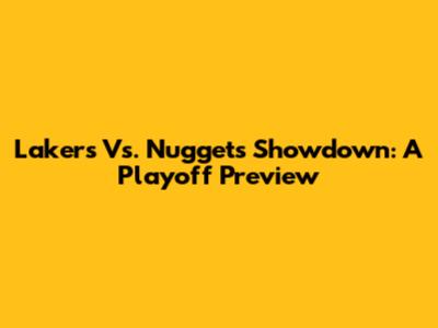 Lakers Vs. Nuggets Showdown: A Playoff Preview