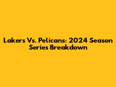 Lakers Vs. Pelicans: 2024 Season Series Breakdown