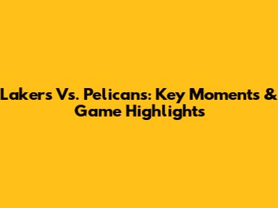 Lakers Vs. Pelicans: Key Moments & Game Highlights