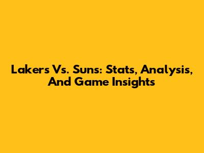 Lakers Vs. Suns: Stats, Analysis, And Game Insights