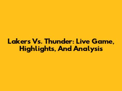 Lakers Vs. Thunder: Live Game, Highlights, And Analysis