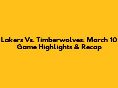 Lakers Vs. Timberwolves: March 10 Game Highlights & Recap