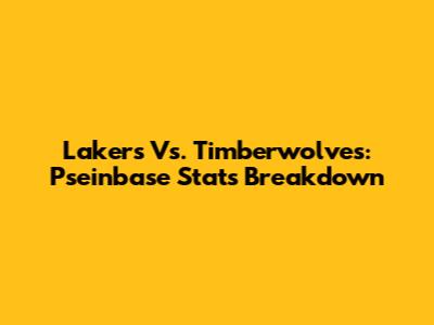 Lakers Vs. Timberwolves: Pseinbase Stats Breakdown
